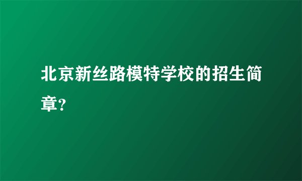 北京新丝路模特学校的招生简章?