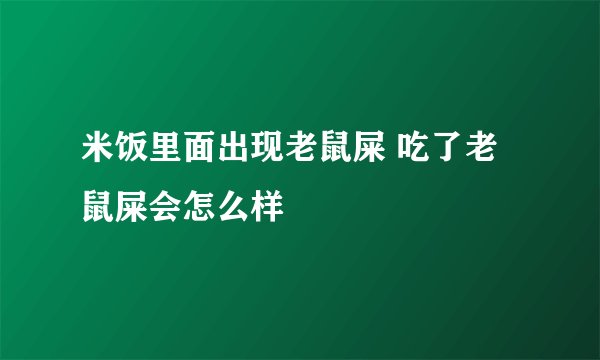 米饭里面出现老鼠屎 吃了老鼠屎会怎么样