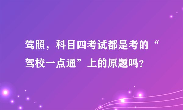 驾照,科目四考试都是考的“驾校一点通”上的原题吗?