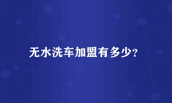 无水洗车加盟有多少？