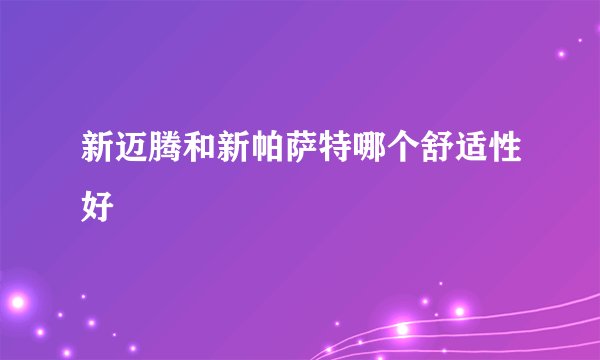 新迈腾和新帕萨特哪个舒适性好