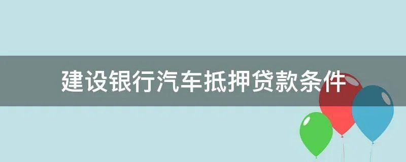 建设银行汽车抵押贷款条件