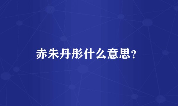 赤朱丹彤什么意思？