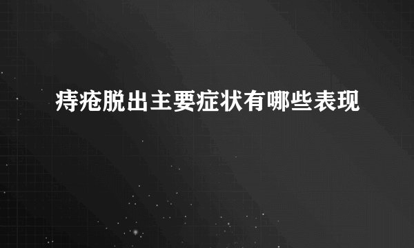 痔疮脱出主要症状有哪些表现