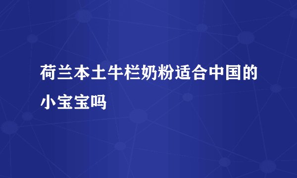 荷兰本土牛栏奶粉适合中国的小宝宝吗