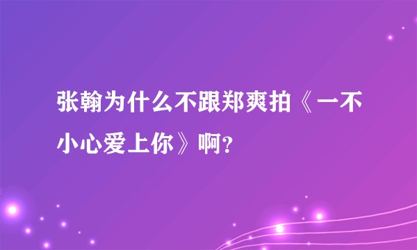 张翰为什么不跟郑爽拍《一不小心爱上你》啊？