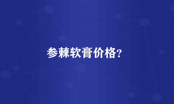 参棘软膏价格？