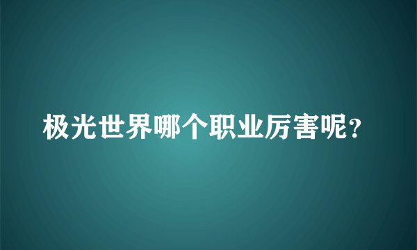 极光世界哪个职业厉害呢？