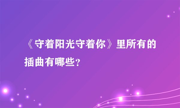 《守着阳光守着你》里所有的插曲有哪些？