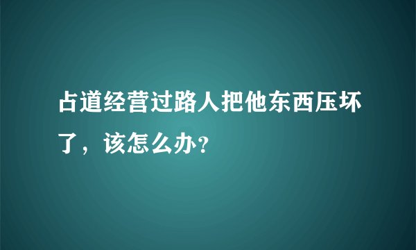 占道经营过路人把他东西压坏了，该怎么办？