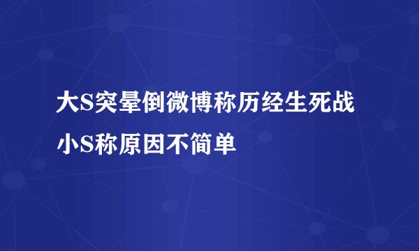 大S突晕倒微博称历经生死战小S称原因不简单