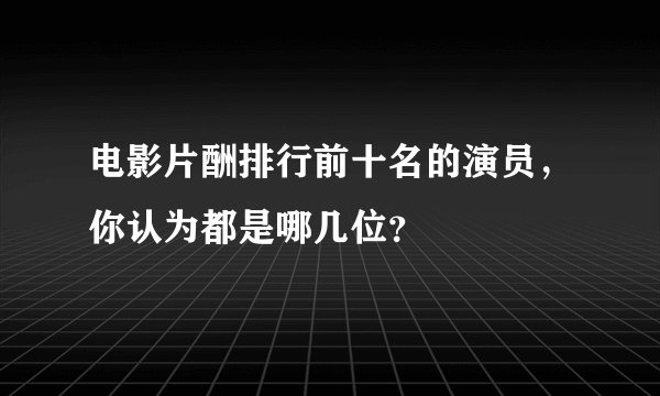 电影片酬排行前十名的演员,你认为都是哪几位?