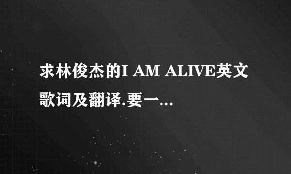 求林俊杰的I AM ALIVE英文歌词及翻译.要一句歌词对一句翻译.谢谢.