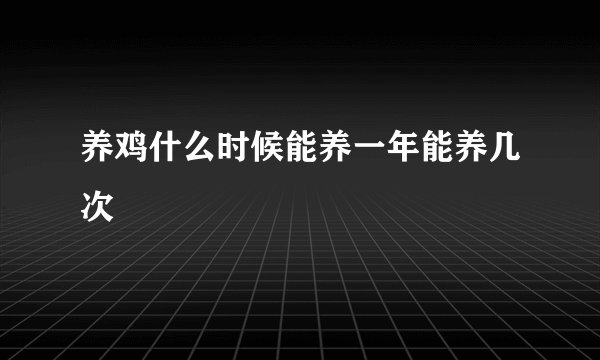 养鸡什么时候能养一年能养几次