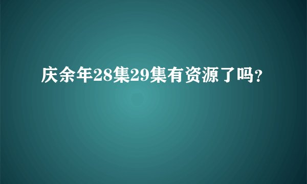 庆余年28集29集有资源了吗？