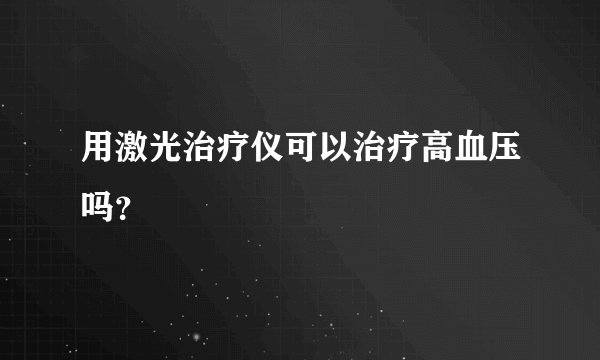 用激光治疗仪可以治疗高血压吗？