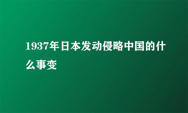 1937年日本发动侵略中国的什么事变