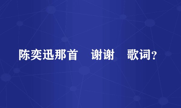 陈奕迅那首　谢谢　歌词？