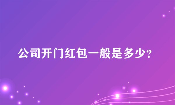 公司开门红包一般是多少？