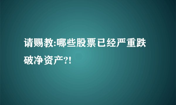 请赐教:哪些股票已经严重跌破净资产?!