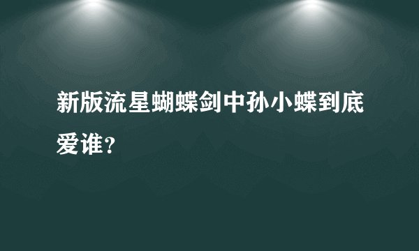 新版流星蝴蝶剑中孙小蝶到底爱谁？
