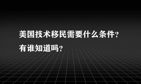 美国技术移民需要什么条件？有谁知道吗？