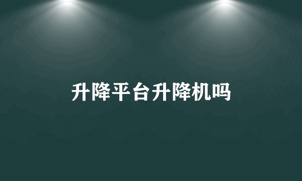 升降平台升降机吗