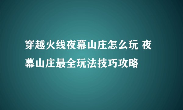 穿越火线夜幕山庄怎么玩 夜幕山庄最全玩法技巧攻略