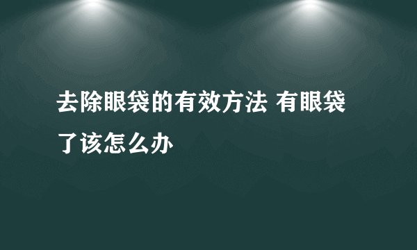 去除眼袋的有效方法 有眼袋了该怎么办