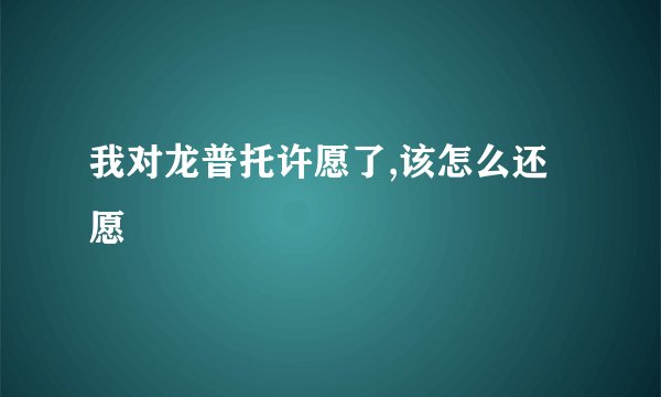 我对龙普托许愿了,该怎么还愿