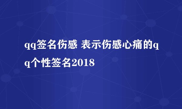 qq签名伤感 表示伤感心痛的qq个性签名2018