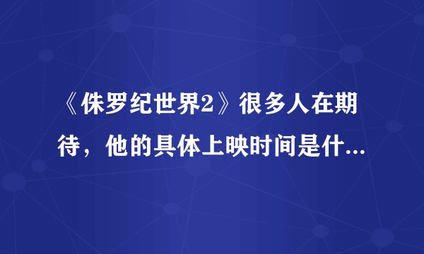 《侏罗纪世界2》很多人在期待，他的具体上映时间是什么时候？