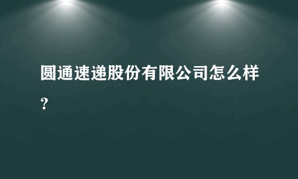 圆通速递股份有限公司怎么样？