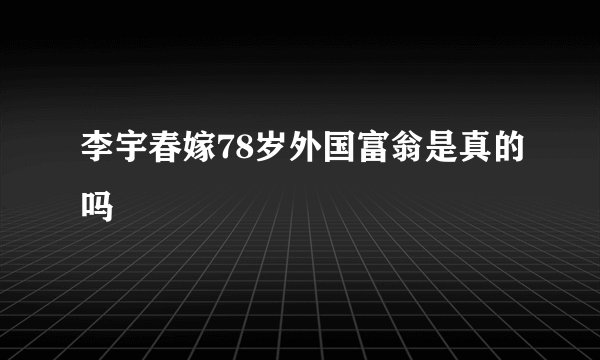 李宇春嫁78岁外国富翁是真的吗