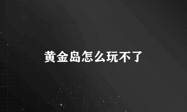 黄金岛怎么玩不了