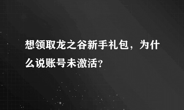 想领取龙之谷新手礼包，为什么说账号未激活？