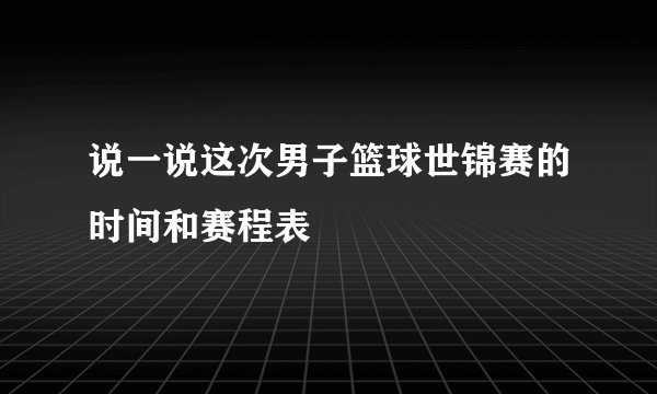 说一说这次男子篮球世锦赛的时间和赛程表