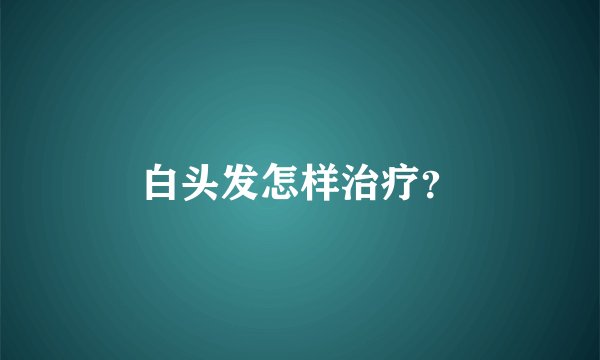 白头发怎样治疗？