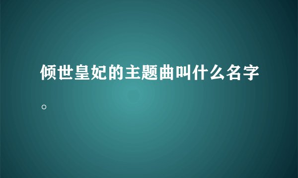 倾世皇妃的主题曲叫什么名字。