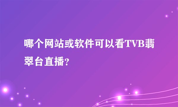 哪个网站或软件可以看TVB翡翠台直播？
