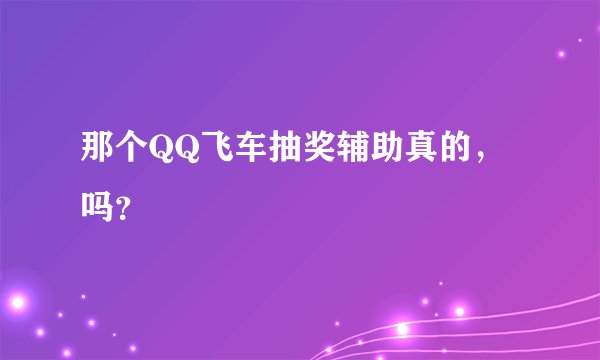 那个QQ飞车抽奖辅助真的，吗？