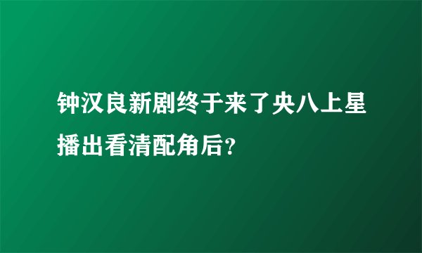 钟汉良新剧终于来了央八上星播出看清配角后？