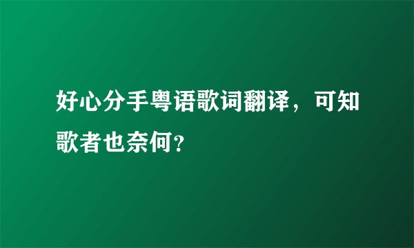 好心分手粤语歌词翻译，可知歌者也奈何？