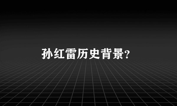 孙红雷历史背景？