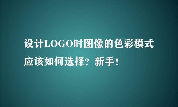 设计LOGO时图像的色彩模式应该如何选择?新手!