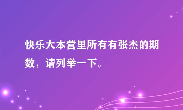 快乐大本营里所有有张杰的期数，请列举一下。