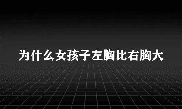 为什么女孩子左胸比右胸大
