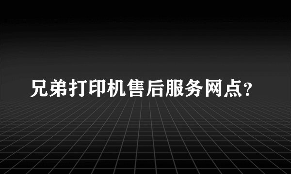 兄弟打印机售后服务网点？