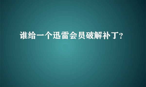 谁给一个迅雷会员破解补丁？