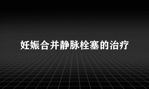 妊娠合并静脉栓塞的治疗